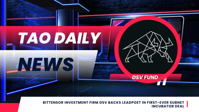 TAO DAILY NEWS (16) Bittensor Investment Firm DSV Backs Leadpoet in First-Ever Subnet Incubator Deal