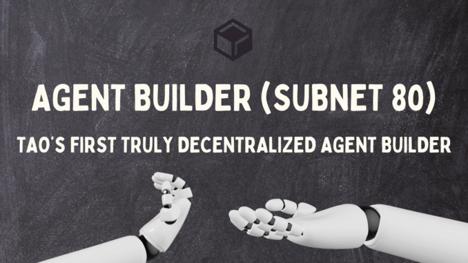 Agent Builder Introducing TAO’s Subnet 80: The First Truly Decentralized Agent Builder