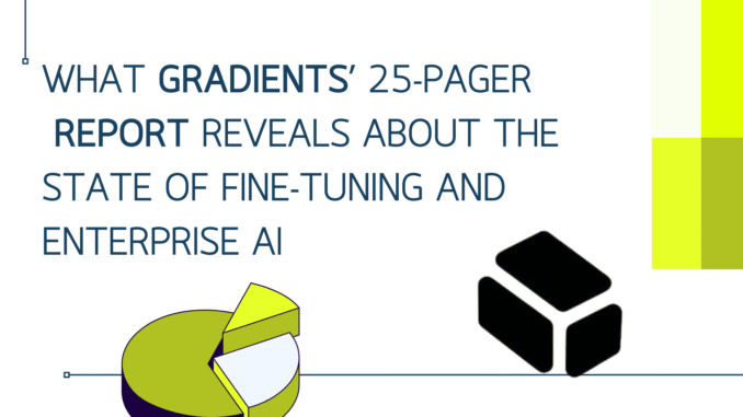 What Gradients’ 25-Pager Report Reveals About the State of Fine Tuning and Enterprise AI