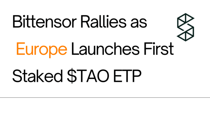 Bittensor Pumps as Europe Launches First Staked $TAO ETP
